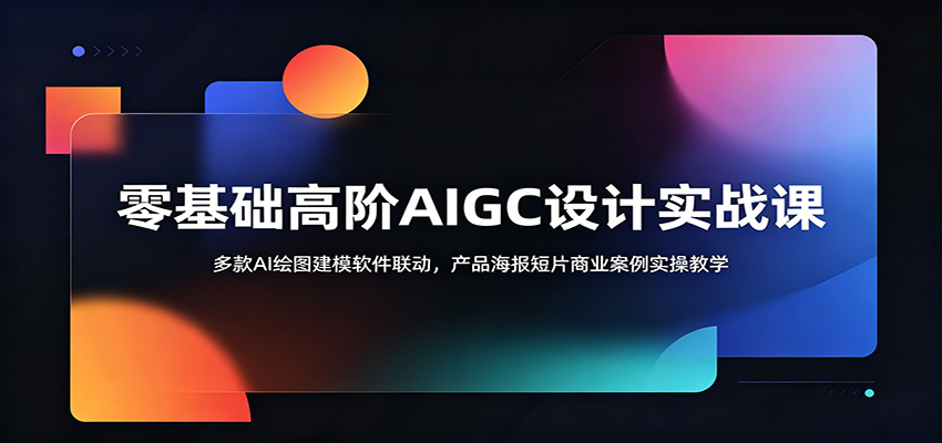 零基础高阶AIGC设计实战课：多款AI绘图建模软件联动，产品海报短片商业案例实操教学-网创资源站
