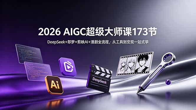 2026 AIGC超级大师课173节：DeepSeek+即梦+剪映AI+漫剧全流程，从工具到变现一站式学-网创资源站