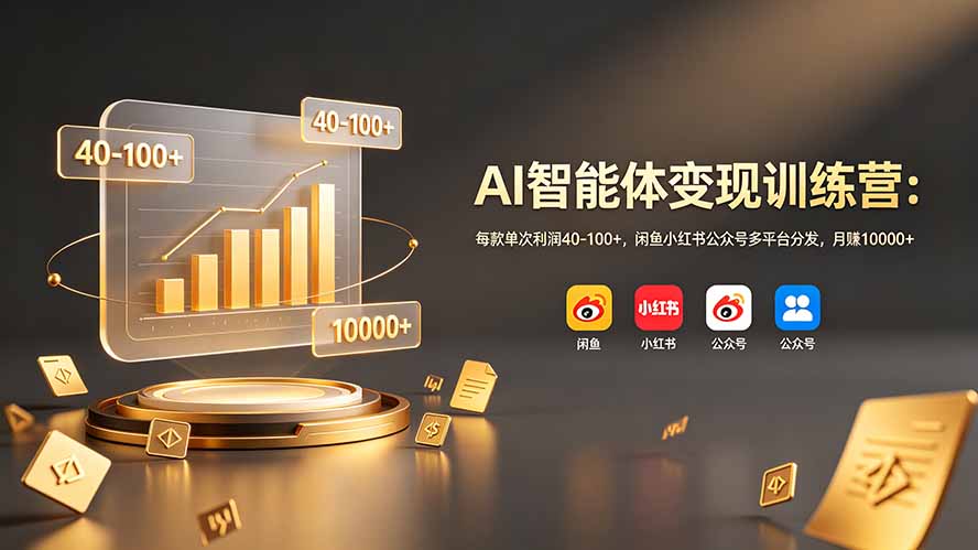 AI智能体变现训练营：每款单次利润40-100+，闲鱼小红书公众号多平台分发，月赚10000+-网创资源站