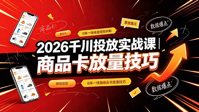 2026千川投放实战课｜6年一线操盘经验拆解，通俗讲解全域投放，吃透商品卡放量技巧-网创资源站