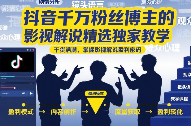 抖音千万粉丝博主的影视解说精选独家教学，干货满满，掌握影视解说盈利密码(更新)-网创资源站