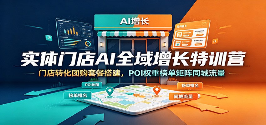实体门店AI全域增长特训营：门店转化团购套餐搭建，POI权重榜单矩阵同城流量-网创资源站