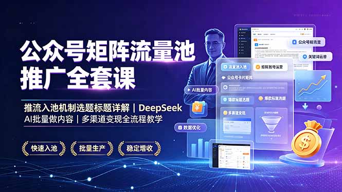 公众号矩阵流量池推广全套课，推流入池机制选题标题详解，DeepSeek AI批量做内容，多渠道变现全流程教学-网创资源站