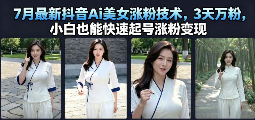 7月最新抖音Ai美女涨粉技术，3天万粉，小白也能快速起号涨粉变现-网创资源站