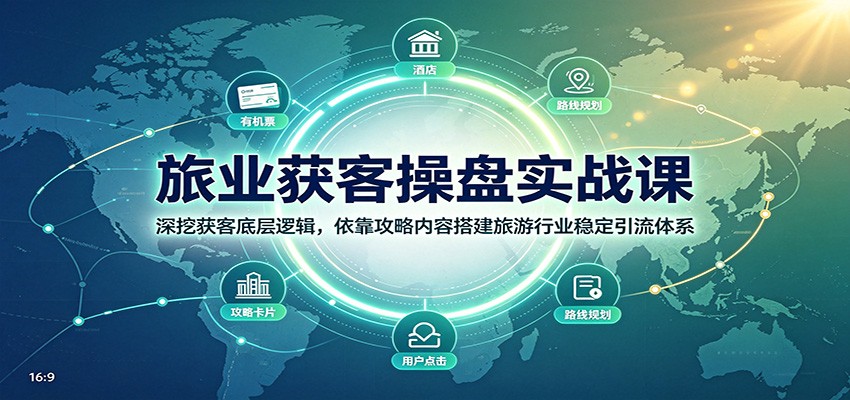 旅业获客操盘实战课：深挖获客底层逻辑，依靠攻略内容搭建旅游行业稳定引流体系-网创资源站