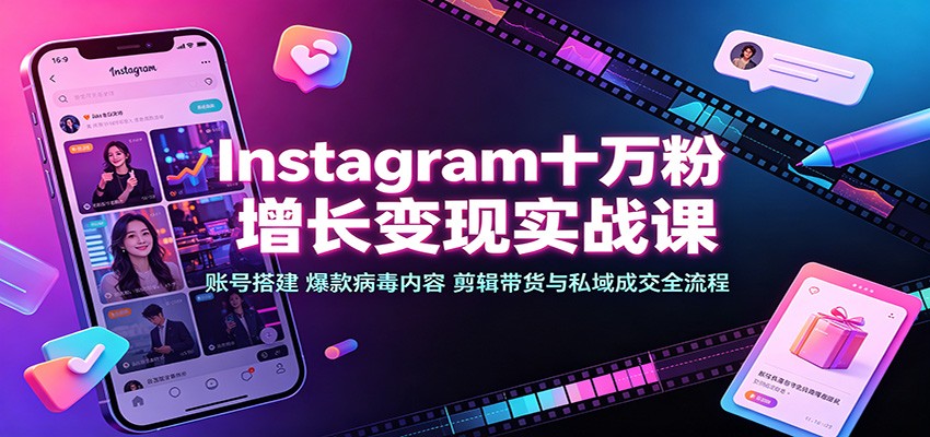 Instagram十万粉增长变现实战课：账号搭建、爆款病毒内容、剪辑带货与私域成交全流程-网创资源站