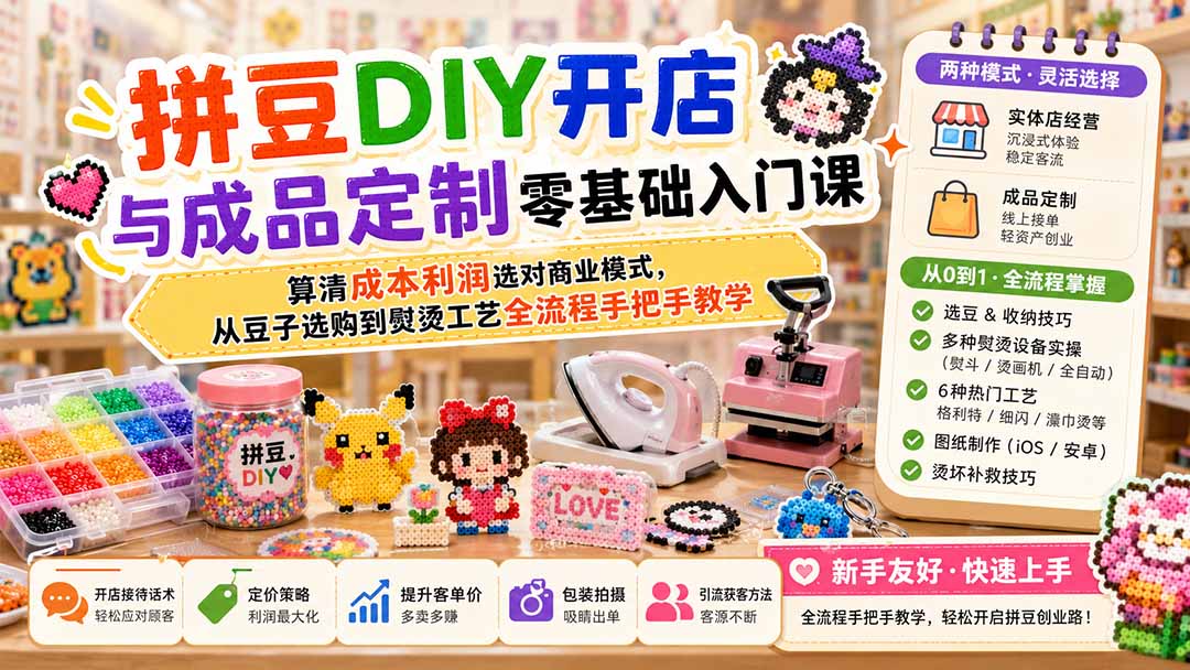 拼豆DIY开店与成品定制零基础入门课；算清成本利润选对商业模式，从豆子选购到熨烫工艺全流程手把手教学-网创资源站