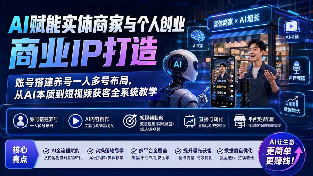 AI赋能实体商家与个人创业商业IP打造；账号搭建养号一人多号布局，从AI本质到短视频获客全系统教学-网创资源站