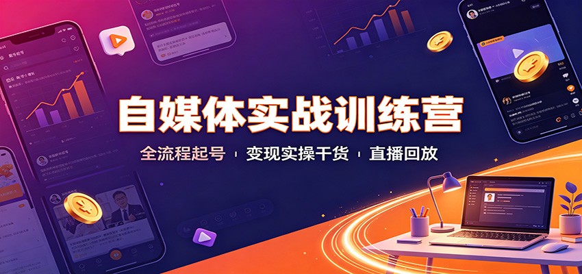 自媒体实战训练营：全流程起号变现实操干货直播回放-网创资源站