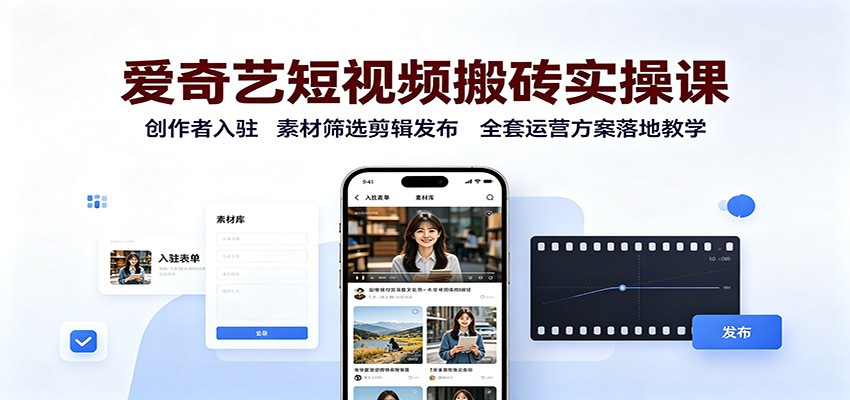 爱奇艺短视频搬砖实操课：创作者入驻，素材筛选剪辑发布，全套运营方案落地教学-网创资源站