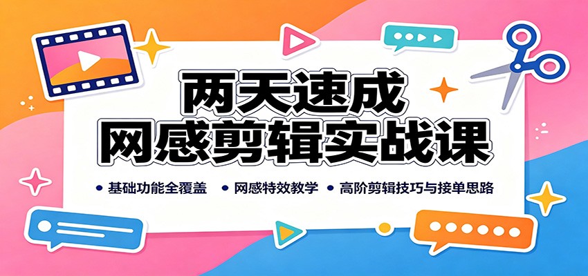 两天速成网感剪辑实战课：基础功能全覆盖，网感特效教学，高阶剪辑技巧与接单思路-网创资源站
