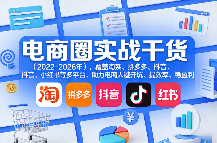 电商圈实战干货(2023-2026年)，覆盖淘系、拼多多、抖音、小红书等多平台，助力电商人避开坑、提效率、稳盈利(更新08月16日)-网创资源站