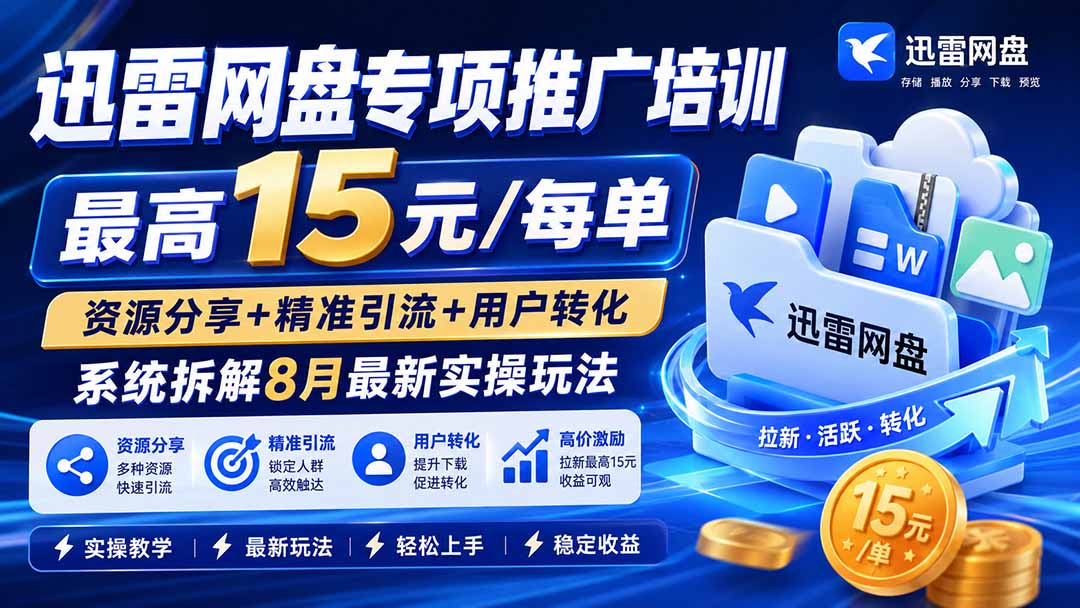 迅雷网盘专项推广培训-更新8月——最高15元/每单，资源分享+精准引流+用户转化，系统拆解最新实操玩法-网创资源站