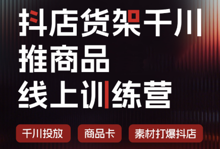 抖店货架千川推商品线上训练营(更新8月)-网创资源站