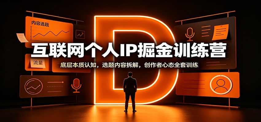 互联网个人IP掘金训练营：底层本质认知，选题内容拆解，创作者心态全套训练-网创资源站