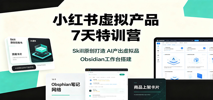 小红书虚拟产品7天特训营：Skill原创打造，AI产出虚拟品，Obsidian工作台搭建-网创资源站