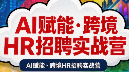 AI赋能·跨境HR招聘实战营-网创资源站
