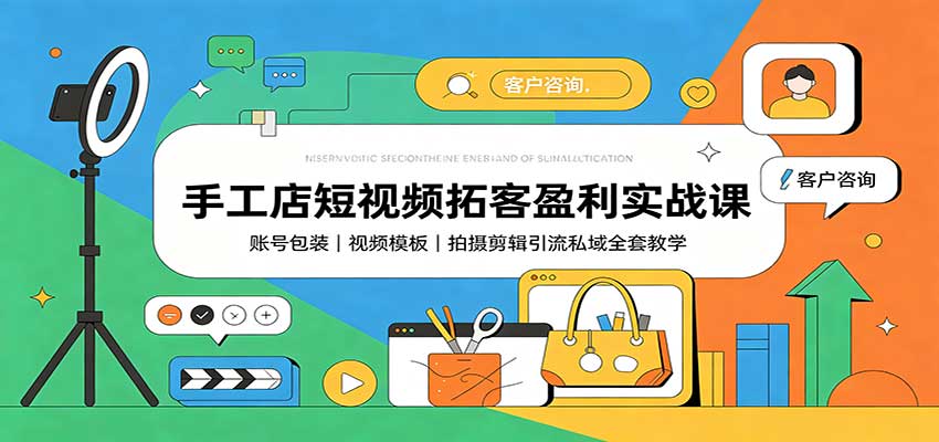 手工店短视频拓客盈利实战课：账号包装，视频模板，拍摄剪辑引流私域全套教学-网创资源站