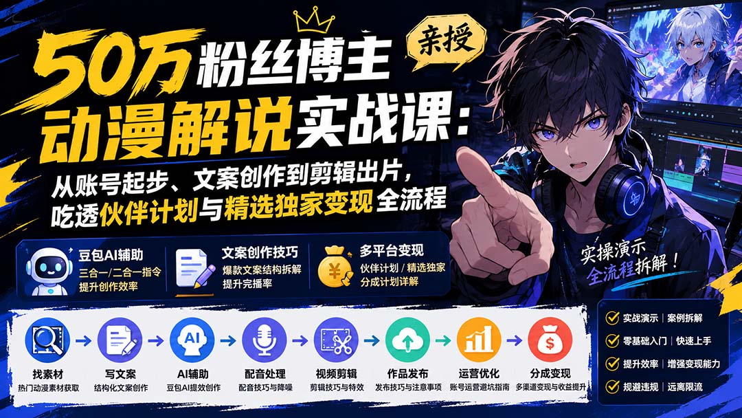 50万粉丝博主亲授动漫解说实战课：从账号起步、文案创作到剪辑出片，吃透伙伴计划与精选独家变现全流程-网创资源站