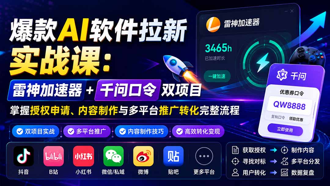 爆款AI软件拉新实战课：雷神加速器+千问口令双项目，掌握授权申请、内容制作与多平台推广转化完整流程-网创资源站