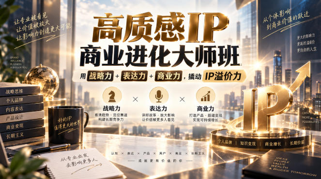 高质感IP商业进化大师班，用战略力+表达力+商业力，撬动IP溢价力-网创资源站