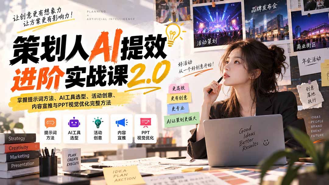 策划人AI提效进阶实战课2.0：掌握提示词方法、AI工具选型、活动创意、内容宣推与PPT视觉优化完整方法-网创资源站