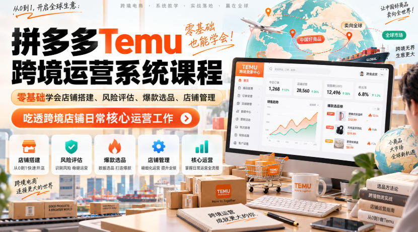 Temu跨境拼多多运营系统课程，零基础学会店铺搭建、风险评估、爆款选品、店铺管理，吃透跨境店铺日常核心运营工作-网创资源站