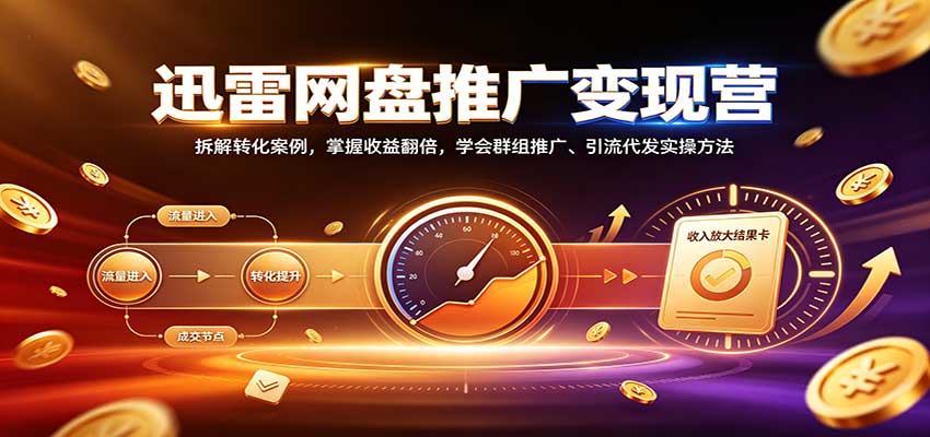 迅雷网盘推广变现营：拆解转化案例，掌握收益翻倍，学会群组推广、引流代发实操方法-网创资源站