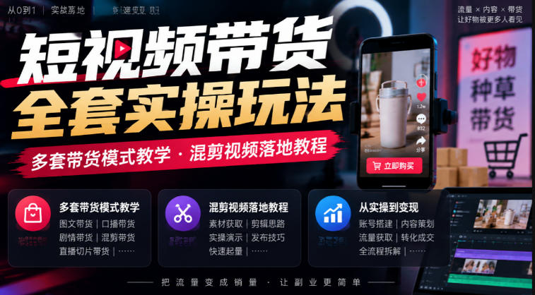 短视频带货全套实操玩法，多套带货模式教学，混剪视频落地教程-网创资源站