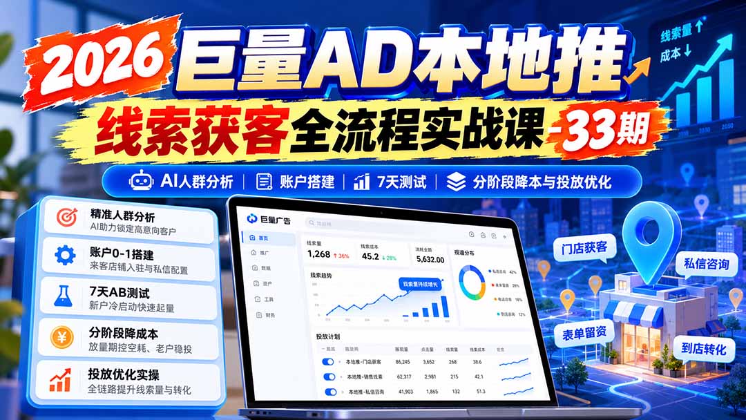 2026巨量AD本地推线索获客全流程实战课-33期：AI人群分析、账户搭建、7天测试、分阶段降本与投放优化-网创资源站