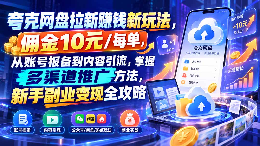 夸克网盘拉新赚钱新玩法，佣金10元/每单，从账号报备到内容引流，掌握多渠道推广方法，新手副业变现全攻略-网创资源站