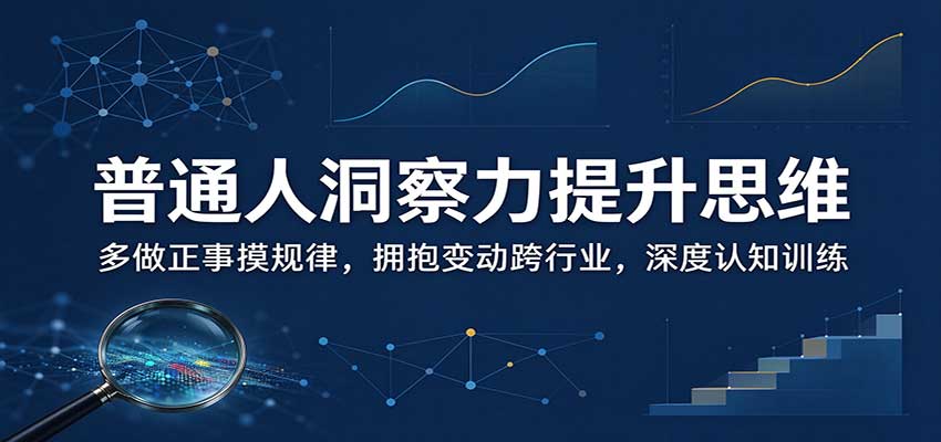 普通人洞察力提升思维：多做正事摸规律，拥抱变动跨行业，深度认知训练-网创资源站