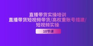 (11512期)2024直播带货实操培训,直播带货短视频带货/高权重账号措建/短视频实操-网创资源站