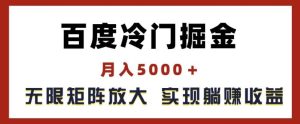 百度冷门掘金,月入5000+,无限矩阵放大,实现管道躺赚收益【揭秘】-网创资源站