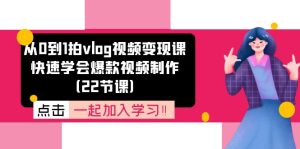 从0到1拍vlog视频变现课:快速学会爆款视频制作(22节课)-网创资源站
