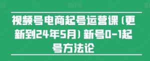 视频号电商起号运营课(更新24年7月)新号0-1起号方法论-网创资源站