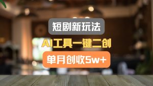 短剧新玩法,AI工具一键二创,单月创收5w+!-网创资源站