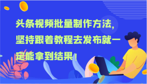 头条视频批量制作方法,坚持跟着教程去发布就一定能拿到结果!-网创资源站