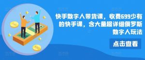 快手数字人带货课，收费699少有的快手课，含大量超详细俄罗斯数字人玩法-网创资源站
