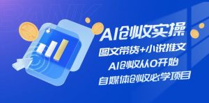 AI创收实操—图文带货+小说推文，AI创收从0开始，自媒体创收必学项目-网创资源站