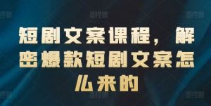短剧文案课程，解密爆款短剧文案怎么来的-网创资源站