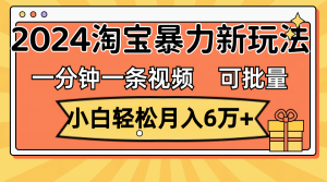 （11699期）一分钟一条视频，小白轻松月入6万+，2024淘宝暴力新玩法，可批量放大收益-网创资源站