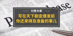 （11702期）某付费文章《写在天下剧变爆发前，你还来得及准备的事儿》-网创资源站