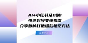 （11717期）AI+小红书从0到1快速起号变现指南：分享多种打造爆款笔记方法-网创资源站
