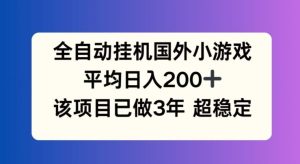 全自动挂机国外小游戏,平均日入200+,此项目已经做了3年 稳定持久【揭秘】-网创资源站