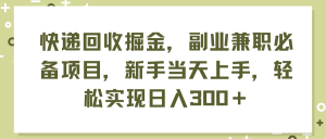 (11747期)快递回收掘金,副业兼职必备项目,新手当天上手,轻松实现日入300+-网创资源站