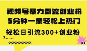 (11754期)视频号暴力引流创业粉,5分钟一条轻松上热门,轻松日引流300+创业粉-网创资源站