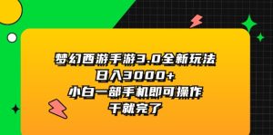 （11804期）梦幻西游手游3.0全新玩法，日入3000+，小白一部手机即可操作，干就完了-网创资源站