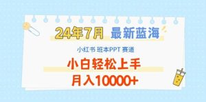 2024年7月最新蓝海赛道，小红书班本PPT项目，小白轻松上手，月入1W+【揭秘】-网创资源站