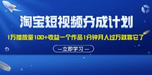 （11908期）淘宝短视频分成计划1万播放量100+收益一个作品1分钟月入过万就靠它了-网创资源站
